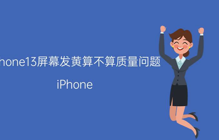 iphone13屏幕发黄算不算质量问题 iPhone 13屏幕发黄